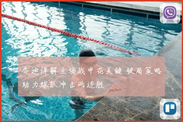 乔迪详解主场战申花关键 破局策略助力球队冲击两连胜