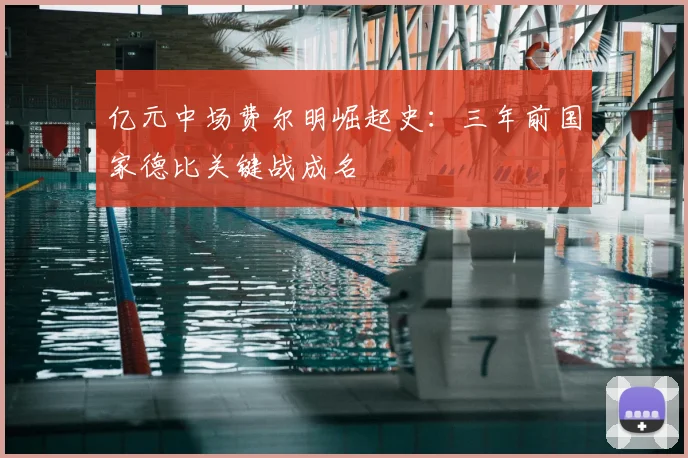 亿元中场费尔明崛起史：三年前国家德比关键战成名