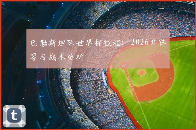 巴勒斯坦队世界杯征程：2026年阵容与战术分析