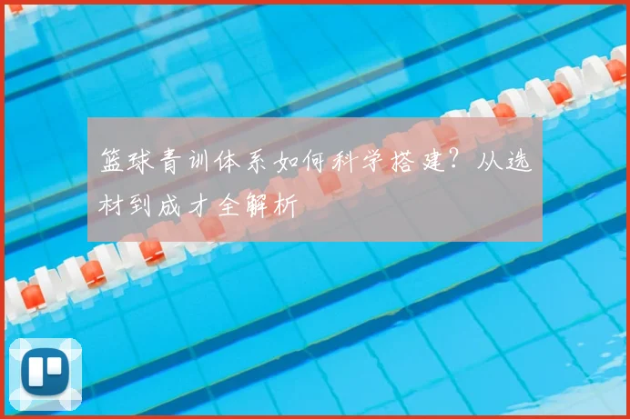 篮球青训体系如何科学搭建？从选材到成才全解析
