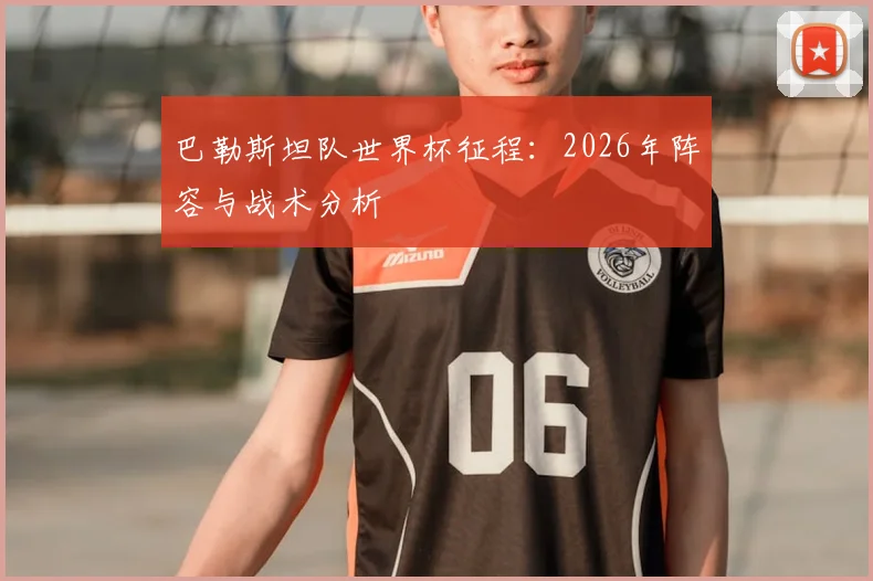 巴勒斯坦队世界杯征程：2026年阵容与战术分析