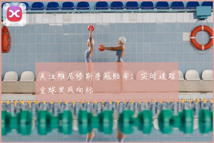关注维尼修斯夺冠赔率：实时追踪金球奖风向标