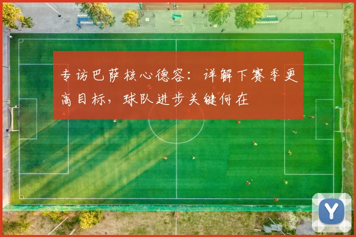 专访巴萨核心德容：详解下赛季更高目标，球队进步关键何在