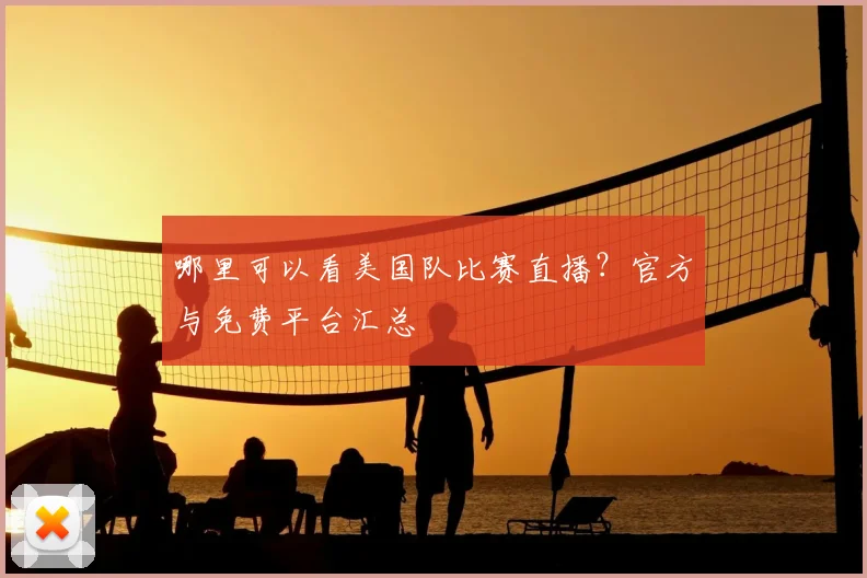 哪里可以看美国队比赛直播？官方与免费平台汇总