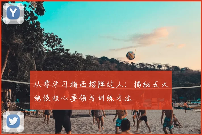 从零学习梅西招牌过人：揭秘五大绝技核心要领与训练方法