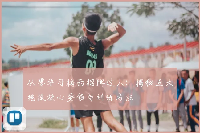 从零学习梅西招牌过人：揭秘五大绝技核心要领与训练方法