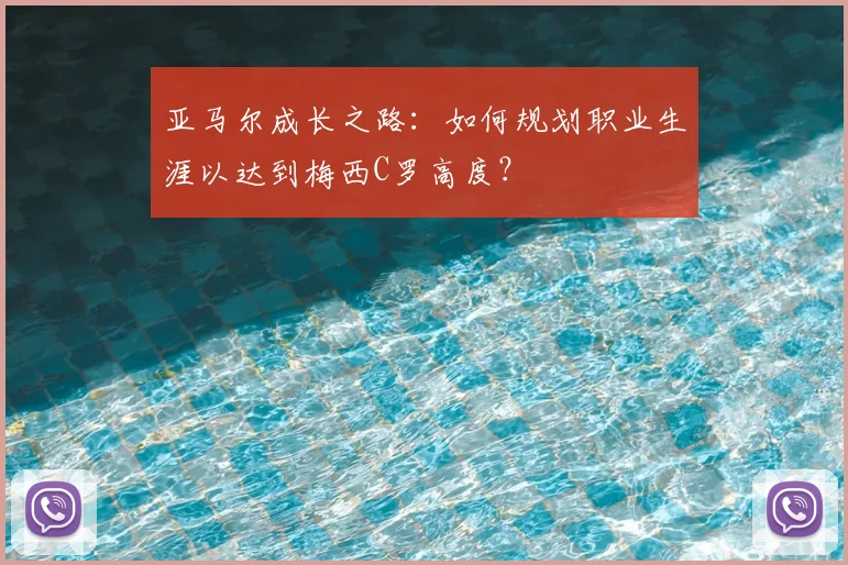 亚马尔成长之路:如何规划职业生涯以达到梅西C罗高度?