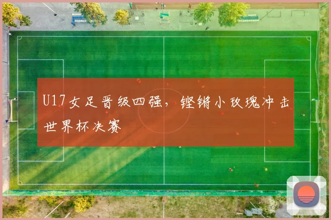 U17女足晋级四强，铿锵小玫瑰冲击世界杯决赛