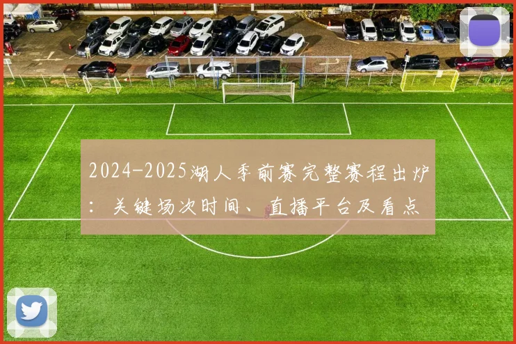 2024-2025湖人季前赛完整赛程出炉：关键场次时间、直播平台及看点全解析