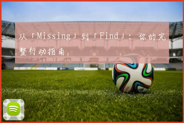 从「Missing」到「Find」：你的完整行动指南
