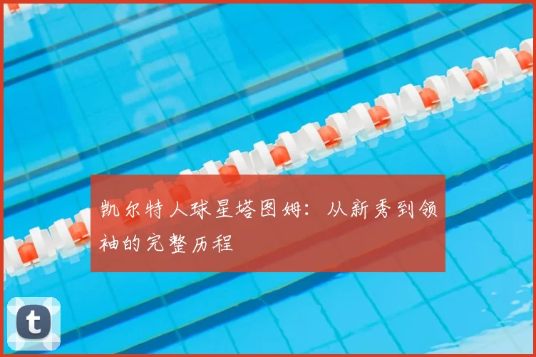 凯尔特人球星塔图姆：从新秀到领袖的完整历程