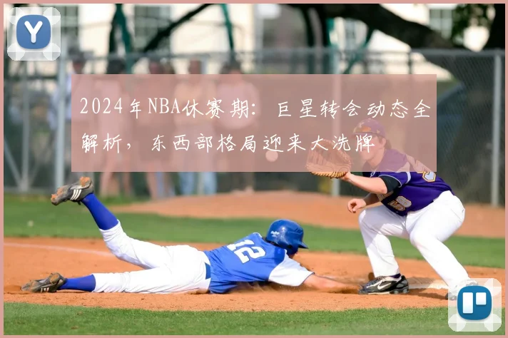 2024年NBA休赛期：巨星转会动态全解析，东西部格局迎来大洗牌