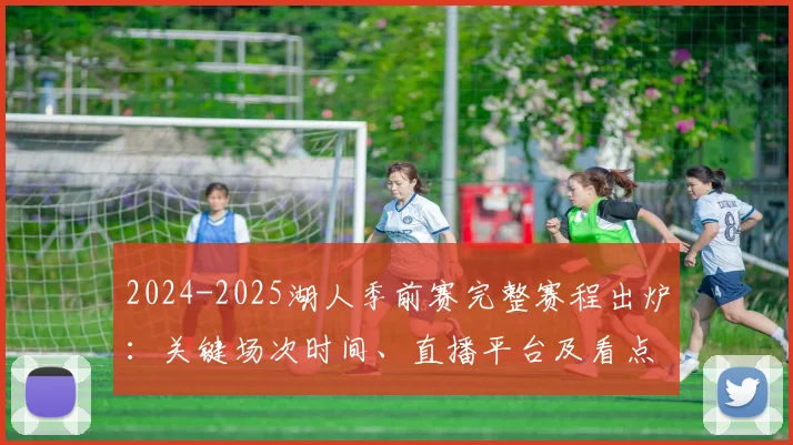 2024-2025湖人季前赛完整赛程出炉：关键场次时间、直播平台及看点全解析