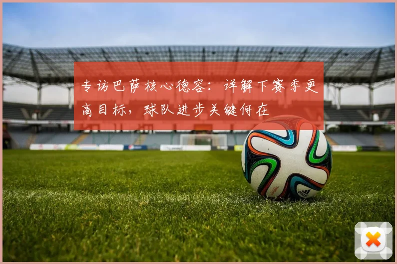 专访巴萨核心德容:详解下赛季更高目标,球队进步关键何在
